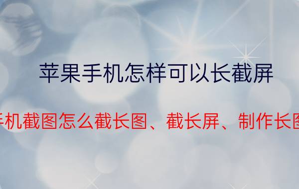 苹果手机怎样可以长截屏 手机截图怎么截长图、截长屏、制作长图？